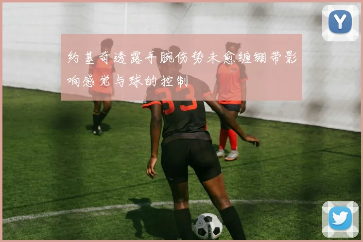 约基奇透露手腕伤势未愈缠绷带影响感觉与球的控制