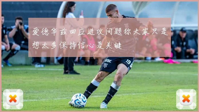 爱德华兹回应进攻问题称大家只是想太多保持信心是关键
