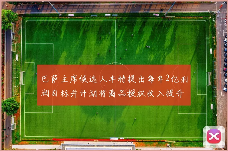 巴萨主席候选人丰特提出每年2亿利润目标并计划将商品授权收入提升至4亿