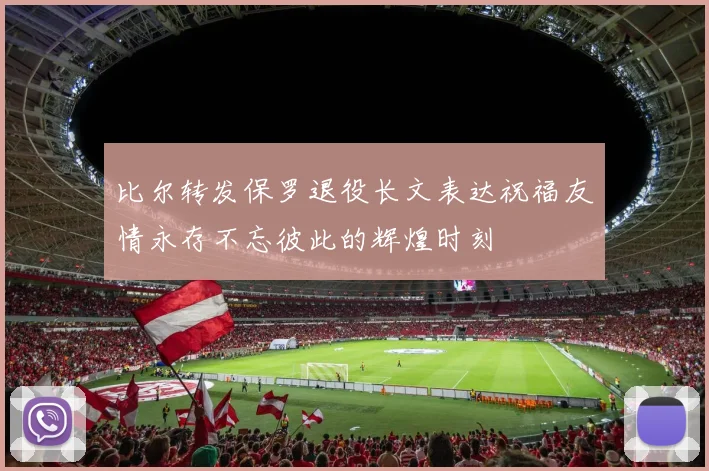 比尔转发保罗退役长文表达祝福友情永存不忘彼此的辉煌时刻