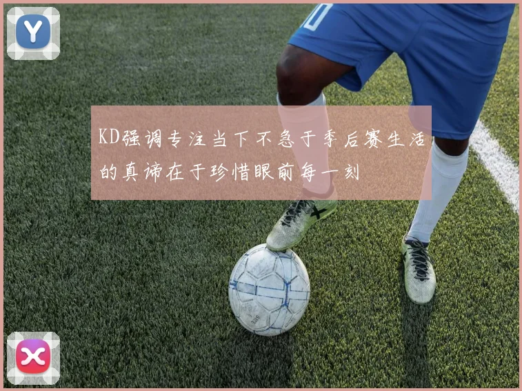 KD强调专注当下不急于季后赛生活的真谛在于珍惜眼前每一刻