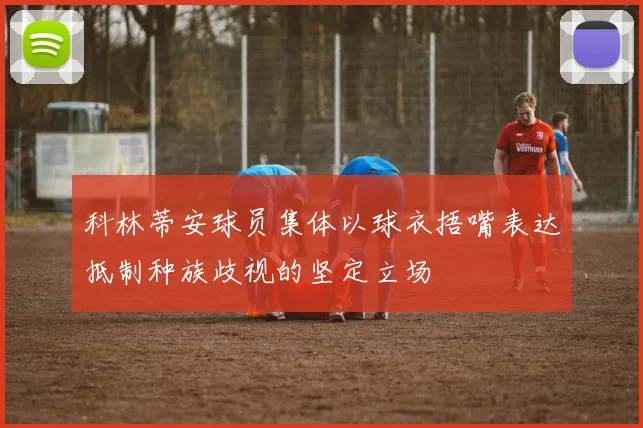 科林蒂安球员集体以球衣捂嘴表达抵制种族歧视的坚定立场