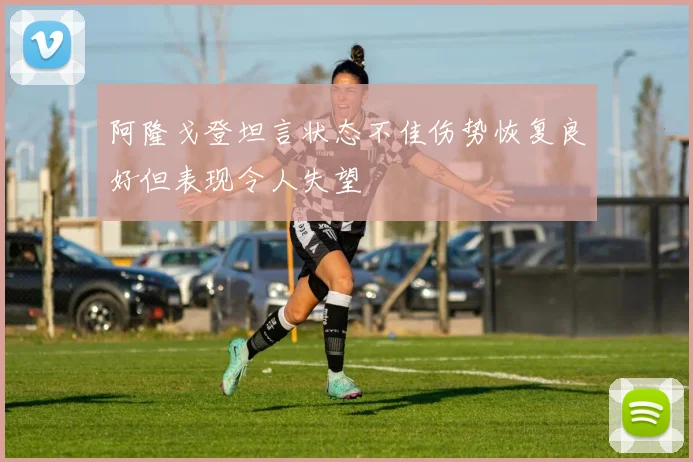 阿隆戈登坦言状态不佳伤势恢复良好但表现令人失望