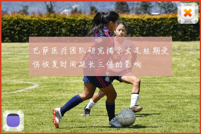 巴萨医疗团队研究揭示女足经期受伤恢复时间延长三倍的影响