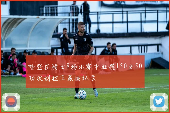 哈登在骑士8场比赛中狂揽150分50助攻创控卫最快纪录