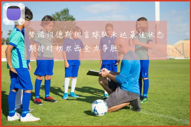 努诺门德斯坦言球队未达最佳状态期待对切尔西全力争胜