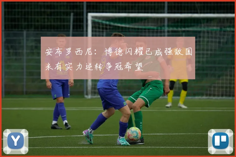 安布罗西尼：博德闪耀已成强敌国米有实力逆转争冠希望