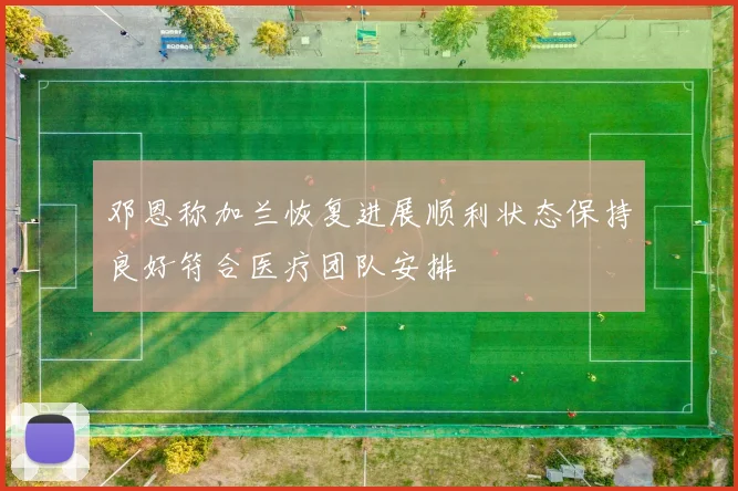 邓恩称加兰恢复进展顺利状态保持良好符合医疗团队安排